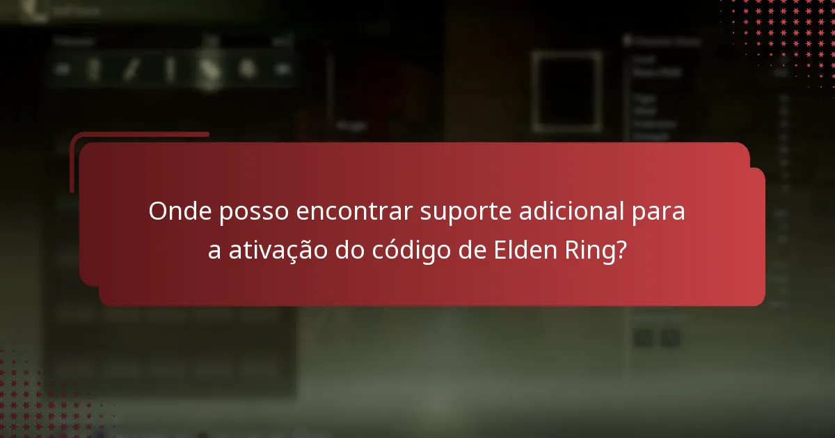 Onde posso encontrar suporte adicional para a ativação do código de Elden Ring?