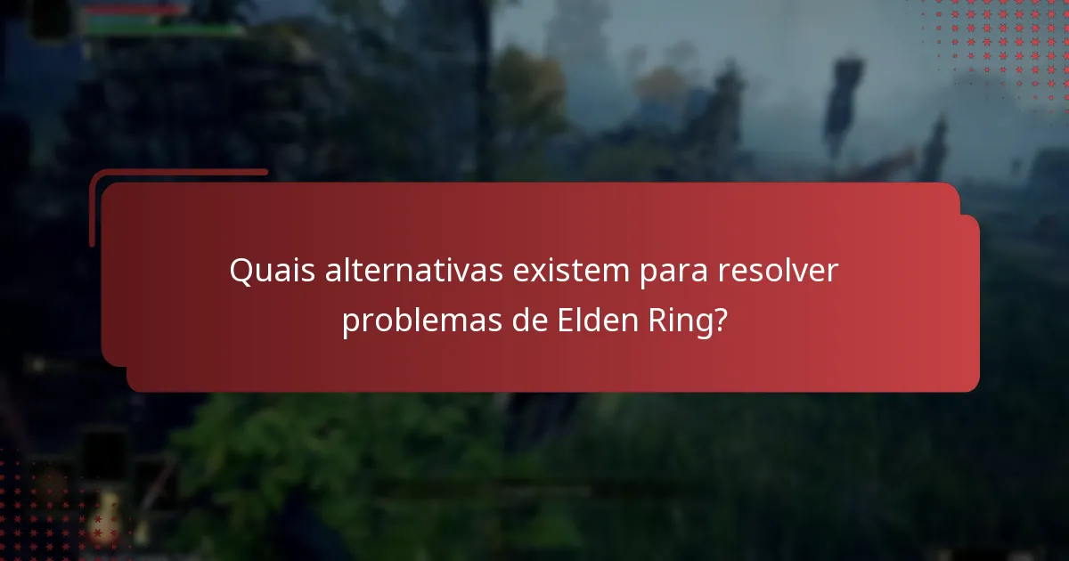 Quais alternativas existem para resolver problemas de Elden Ring?