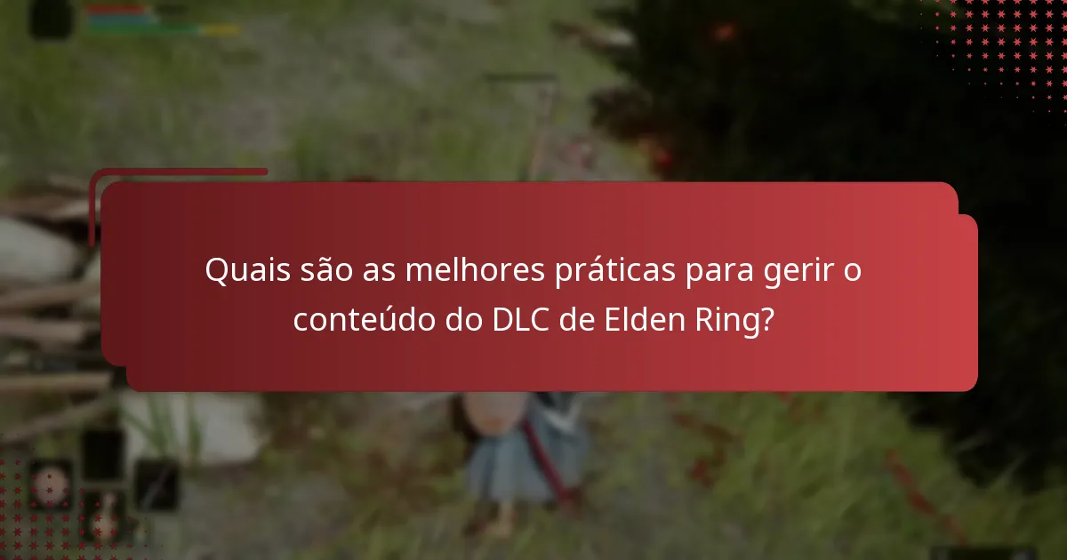 Quais são as melhores práticas para gerir o conteúdo do DLC de Elden Ring?