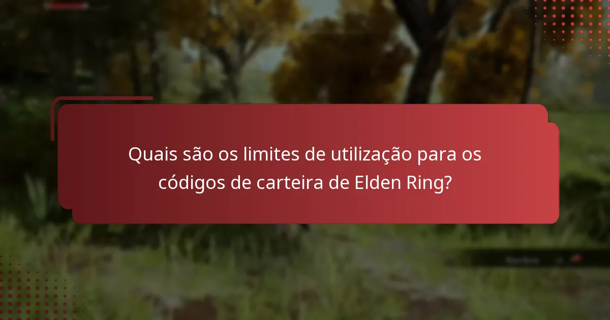 Quais são os limites de utilização para os códigos de carteira de Elden Ring?