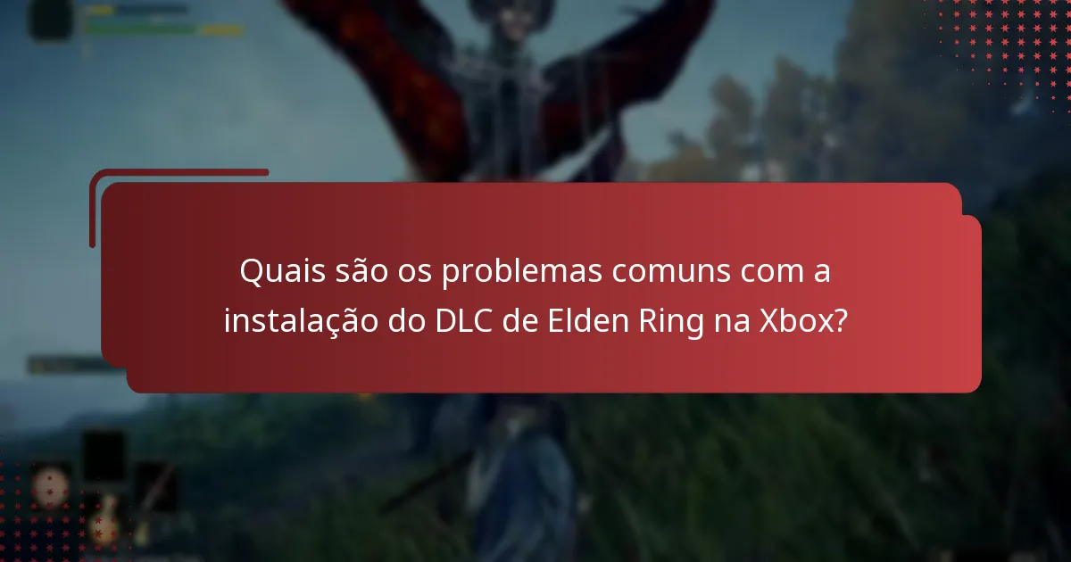 Quais são os problemas comuns com a instalação do DLC de Elden Ring na Xbox?