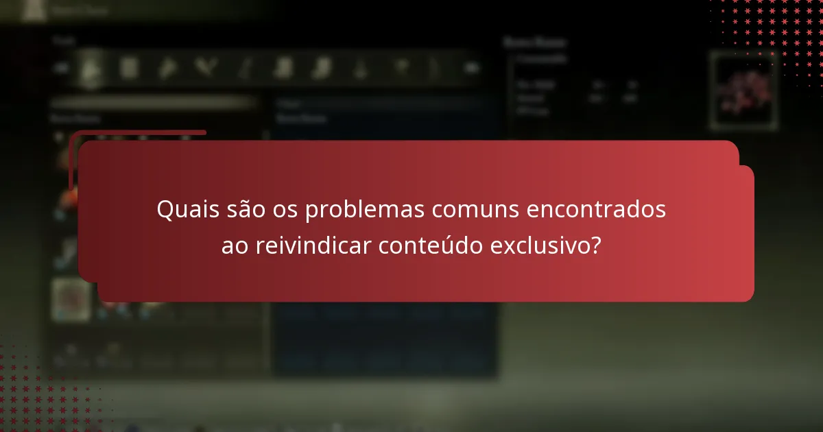Quais são os problemas comuns encontrados ao reivindicar conteúdo exclusivo?