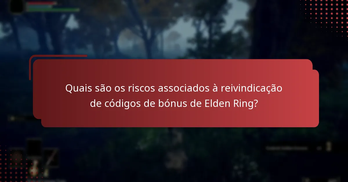 Quais são os riscos associados à reivindicação de códigos de bónus de Elden Ring?