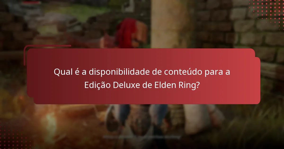 Qual é a disponibilidade de conteúdo para a Edição Deluxe de Elden Ring?